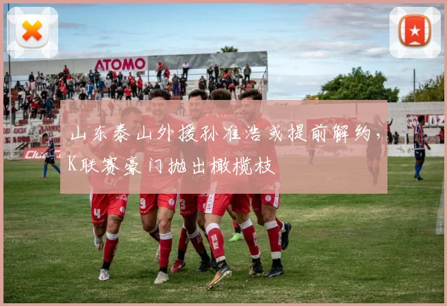 山东泰山外援孙准浩或提前解约，K联赛豪门抛出橄榄枝